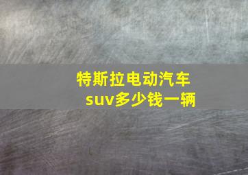 特斯拉电动汽车suv多少钱一辆