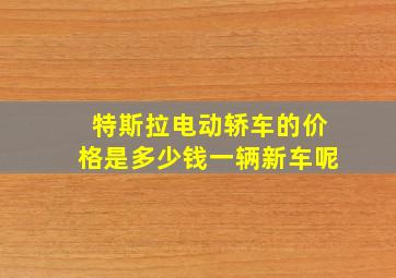 特斯拉电动轿车的价格是多少钱一辆新车呢