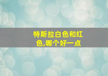 特斯拉白色和红色,哪个好一点