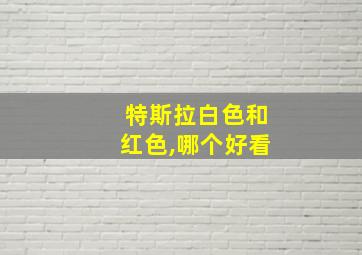 特斯拉白色和红色,哪个好看