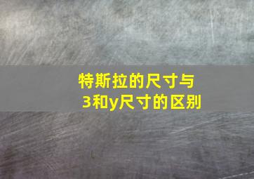 特斯拉的尺寸与3和y尺寸的区别