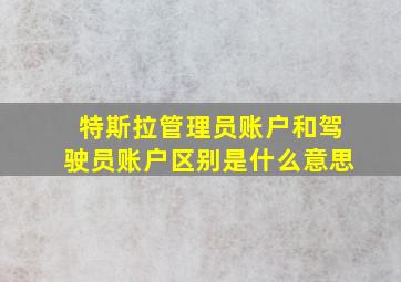 特斯拉管理员账户和驾驶员账户区别是什么意思