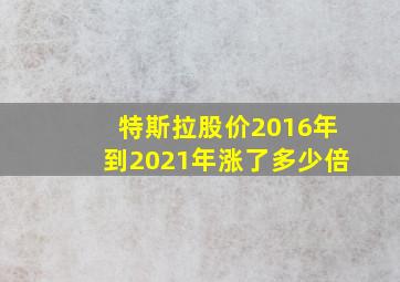 特斯拉股价2016年到2021年涨了多少倍