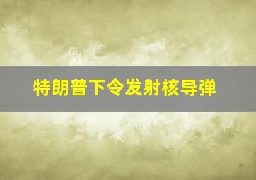 特朗普下令发射核导弹