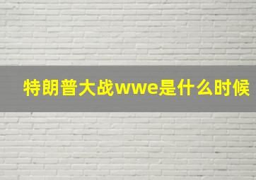 特朗普大战wwe是什么时候