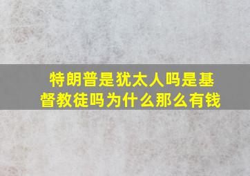 特朗普是犹太人吗是基督教徒吗为什么那么有钱