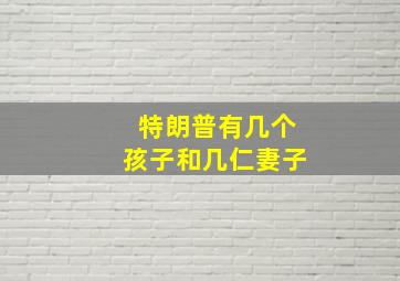 特朗普有几个孩子和几仁妻子