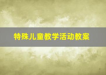 特殊儿童教学活动教案