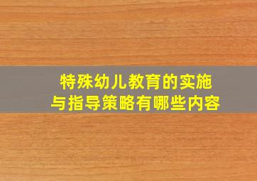 特殊幼儿教育的实施与指导策略有哪些内容