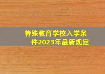 特殊教育学校入学条件2023年最新规定