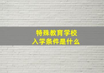 特殊教育学校入学条件是什么