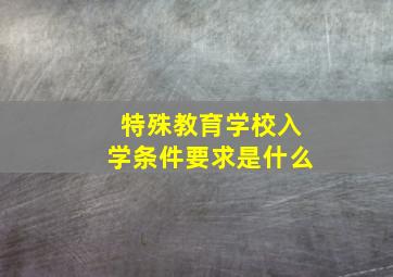 特殊教育学校入学条件要求是什么