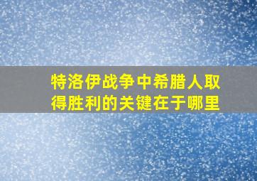 特洛伊战争中希腊人取得胜利的关键在于哪里