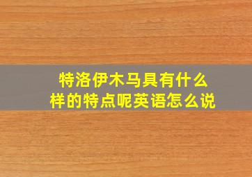 特洛伊木马具有什么样的特点呢英语怎么说