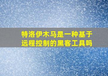 特洛伊木马是一种基于远程控制的黑客工具吗