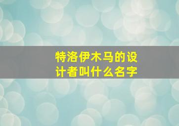 特洛伊木马的设计者叫什么名字