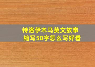 特洛伊木马英文故事缩写50字怎么写好看