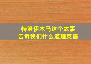 特洛伊木马这个故事告诉我们什么道理英语