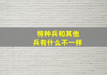 特种兵和其他兵有什么不一样