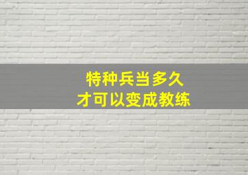 特种兵当多久才可以变成教练