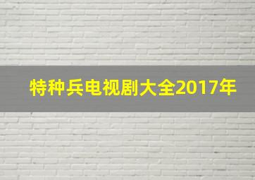 特种兵电视剧大全2017年