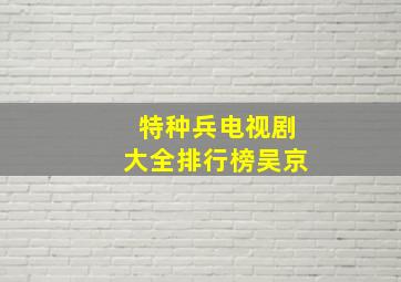 特种兵电视剧大全排行榜吴京