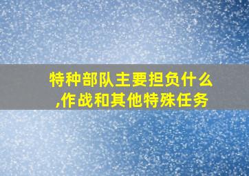 特种部队主要担负什么,作战和其他特殊任务