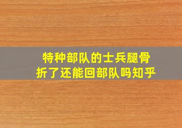 特种部队的士兵腿骨折了还能回部队吗知乎