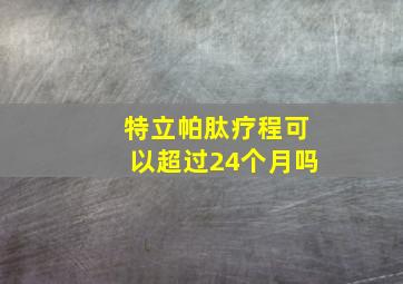 特立帕肽疗程可以超过24个月吗