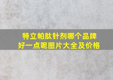 特立帕肽针剂哪个品牌好一点呢图片大全及价格