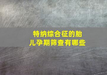 特纳综合征的胎儿孕期筛查有哪些