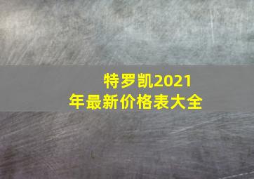 特罗凯2021年最新价格表大全