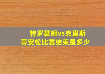 特罗瑟姆vs克里斯蒂安松比赛结束是多少