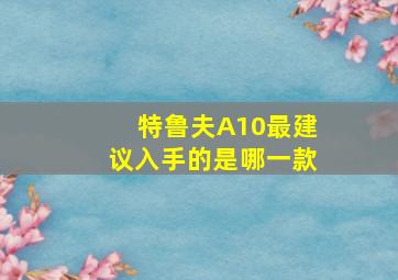 特鲁夫A10最建议入手的是哪一款