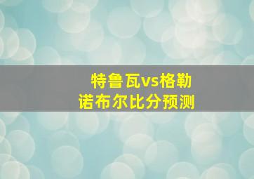 特鲁瓦vs格勒诺布尔比分预测