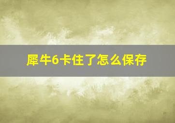 犀牛6卡住了怎么保存