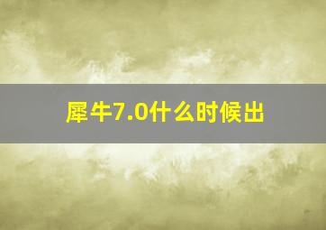 犀牛7.0什么时候出