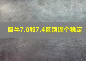 犀牛7.0和7.4区别哪个稳定