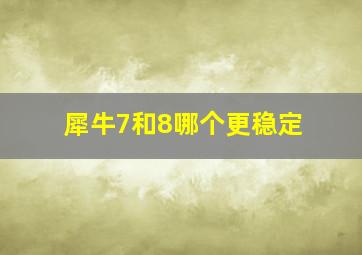 犀牛7和8哪个更稳定