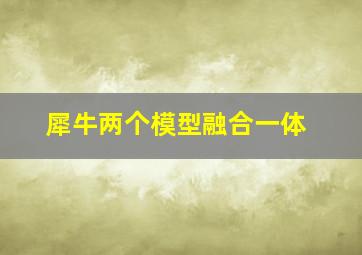 犀牛两个模型融合一体