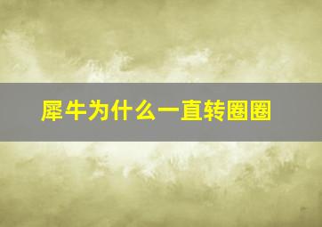 犀牛为什么一直转圈圈