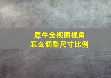 犀牛全视图视角怎么调整尺寸比例