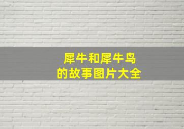 犀牛和犀牛鸟的故事图片大全