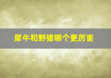 犀牛和野猪哪个更厉害