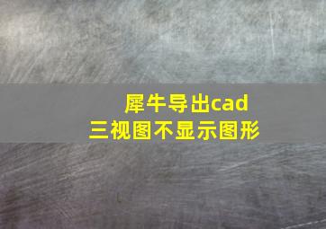 犀牛导出cad三视图不显示图形