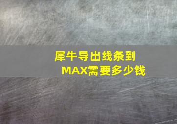 犀牛导出线条到MAX需要多少钱