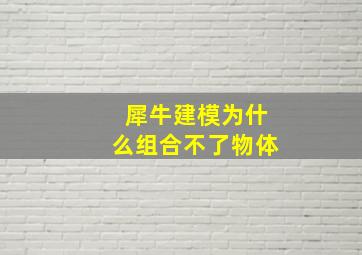 犀牛建模为什么组合不了物体