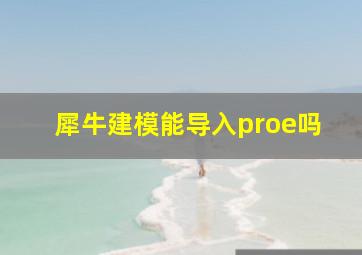 犀牛建模能导入proe吗