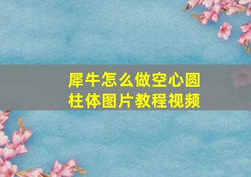 犀牛怎么做空心圆柱体图片教程视频