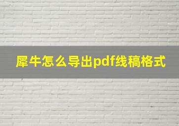 犀牛怎么导出pdf线稿格式